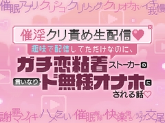 【催淫クリ責め生配信♡】趣味で配信してただけなのに、ガチ恋粘着ストーカーの言いなりド無様オナホにされる話♡ [がるまにオリジナル(乙女)Lab.]