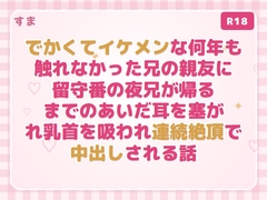 でかくてイケメンな何年も触れなかった兄の親友に留守番の夜兄が帰るまでのあいだ耳を塞がれ乳首を吸われ連続絶頂で中出しされる話 [すま]