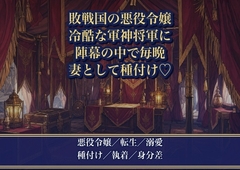 敗戦国の悪役令嬢が捕虜になったら、冷酷な軍神将軍に『戦利品ではなく妻にする』と陣幕の中で毎晩種付けされる話♡♡♡* [薔薇と断罪]