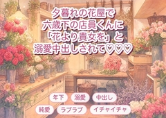 通っている花屋の閉店後、六歳下の店員に「あなたに贈る花より抱きたい」とバックヤードで押し倒され溺愛中出しされる年上常連客の話♡♡♡ [淫ターホン]