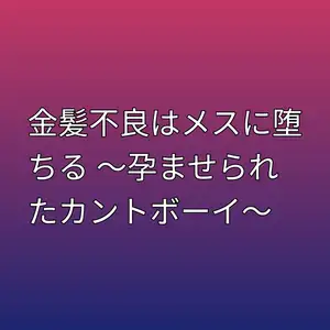 金髪不良はメスに堕ちる 〜孕ませられたカントボーイ〜