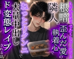 良かれと思って尽くしてくれる根暗隣人の歪んだ愛の執着心でねっとりクンニ大量中出しド変態レ○プされちゃう話 [調合室]