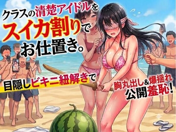 クラスの清楚アイドルをスイカ割りでお仕置き。目隠しビキニ紐解きで胸丸出し&爆揺れ の表紙