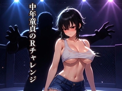 中年童貞のRチャレンジ ～鉄壁の女格闘家を全裸にして○すまで～ [星川初稿]