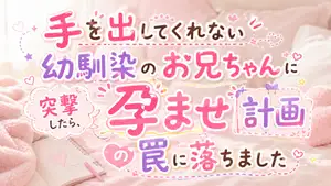 【DLsite専売】手を出してくれない幼馴染のお兄ちゃんに突撃したら、孕ませ計画の罠に落ちました