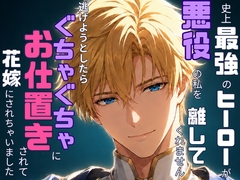 史上最強のヒーローが悪役の私を離してくれません〜逃げようとしたらぐちゃぐちゃにお仕置きされて花嫁にされちゃいました〜 [なぎさの妄想部屋]