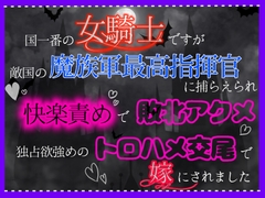 国一番の女騎士ですが、敵国の魔族軍最高指揮官に捕らえられ、快楽責めで敗北アクメ、独占欲強めのトロハメ交尾で嫁にされました [クリ責め連続絶頂]