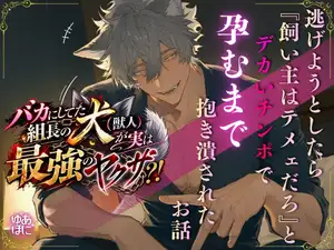 【DLsite専売】バカにしてた組長の犬(獣人)が実は最強のヤクザ?！逃げようとしたら『飼い主はテメェだろ』とデカいチンポで孕むまで抱き潰されたお話