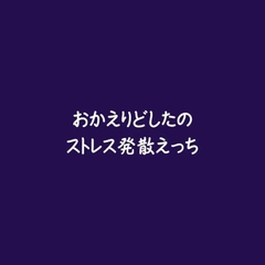 おかえりどしたのストレス発散えっち [ああ]