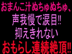 おまんこ汁ぬちゅぬちゅ、声我慢で涙目‼︎抑えきれないおもらし連続絶頂‼︎