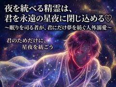 夜を統べる精霊は、君を永遠の星夜に閉じ込める♡〜眠りを司る者が、君にだけ夢を紡ぐ人外溺愛〜【精霊/人外/幻想/バイノーラル】 [夜更けの隣人]