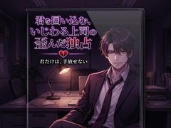 君を囲い込む、いじわる上司の歪んだ独占♡〜評価も心も全部、僕だけのもの、逃がさない溺愛〜【ヤンデレ/上司/バイノーラル】 [淫ターホン]