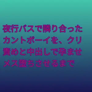 夜行バスで隣り合ったカントボーイを、クリ責めと中出しで孕ませメス堕ちさせるまで