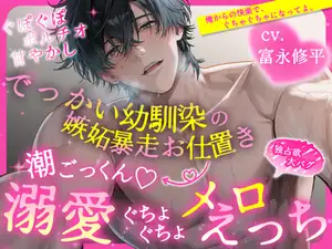 【ぐぽぐぽポルチオ甘やかし】でっかい幼馴染の嫉妬暴走お仕置き→ 潮ごっくん♡溺愛ぐちょぐちょメロえっち【独占欲大バグ】