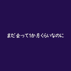 まだ会って1か月くらいなのに [ああ]