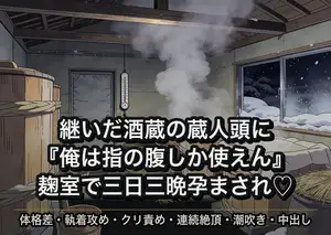 父の酒蔵を継いだら住み込みの強面な蔵人頭に『俺は指の腹しか使えん』と麹室で三日三晩汗だくのまま嬲られ続けた末に朝まで注ぎ込まれ孕まされた話
