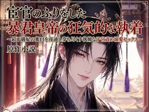 【DLsite専売】宦官のふりをした暴君皇帝の狂気的な執着～最下級妃の蜜口を夜通し穿ち尽くす執拗な子宮責め溺愛セックス～
