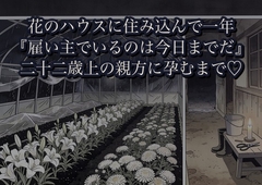 花のハウスに住み込んで一年、二十二歳上の親方に『雇い主でいるのは今日までだ』と台風で停電した土間へ倒され孕むまで幾度も注ぎ込まれた話 [かいけつポロリ]