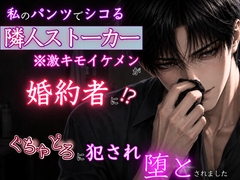 私でシコる激キモイケメン隣人ストーカーから逃げる為にお見合いしたのに、結婚相手がソイツで、結局ぐちゅどろ♡に犯され堕とされました。 [kiki20]