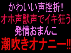 かわいい声挫折‼︎オホ声獣声でイキ狂う発情おまんこ潮吹きオナニー‼︎ [絶頂ひとりオナ子]