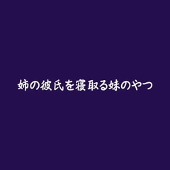 姉の彼氏を寝取る妹のやつ [ああ]