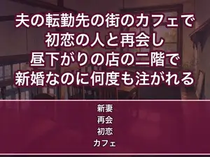 夫の転勤先の街のカフェで初恋の人と再会し昼下がりの店の二階で『運命だ』と抱き寄せられ新婚なのに何度も中出しされる妻の話♡♡♡