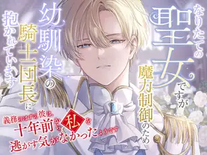 【DLsite専売】なりたての聖女ですが魔力制御のため幼馴染の騎士団長に抱かれています〜義務のはずの彼は、十年前から私を逃がす気がなかったようです〜