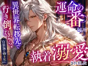 【DLsite専売】異世界転移先で行き倒れたら、白狼族の若き王に「運命の番」として執着溺愛されました
