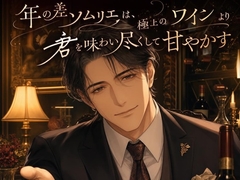 年の差ソムリエは、極上のワインより君を味わい尽くして甘やかす♡〜大人の余裕で丁寧に酔わせる夜〜【年の差/溺愛/バイノーラル】 [桜花文庫]