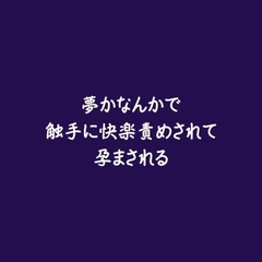 夢かなんかで触手に快楽責めされて孕まされる [ああ]
