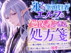 氷の筆頭賢者エルフの過保護すぎる処方箋 〜「魔力補給」という屁理屈で囲い込まれ、朝から晩まで蕩けるほど溺愛されています〜 [花蜜文庫]