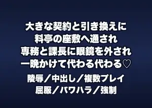 大きな契約と引き換えに料亭の座敷へ通された私が専務と課長に眼鏡を外され帯を解かれ一晩かけて代わる代わる犯され中出しされた話