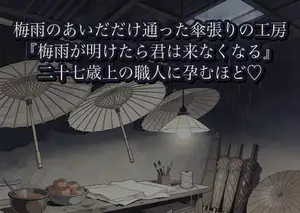 梅雨のあいだだけ番傘を預けに通った工房で、二十七歳上の傘張り職人に『梅雨が明けたら君は来なくなる』と雨音に声ごと沈められ、孕むほど注がれつづけた話