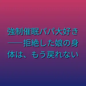 【DLsite専売】強○催○パパ大好き――拒絶した娘の身体は、もう戻れない