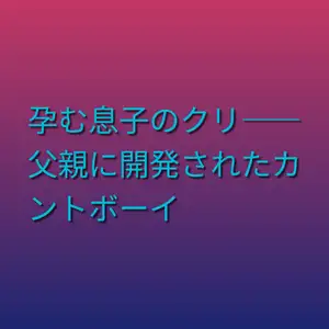 【DLsite専売】孕む息子のクリ――父親に開発されたカントボーイ