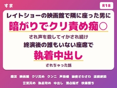 レイトショーの映画館で隣に座った男に暗がりでクリ責め痴○され声を殺してイかされ続け終演後の誰もいない座席で執着中出しされちゃった話 [すま]