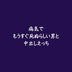 病気でもうすぐ死ぬらしい男と中出しえっち [ああ]