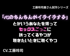 「心のちんちんがイライラする」とかいうあなたを煽ってセックスごっこに誘ってくるやつが聴きたいときに聴くやつ [工藤玲司屋さん]