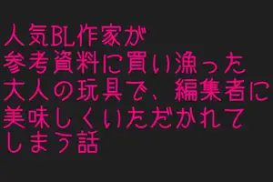 【DLsite専売】人気BL作家が参考資料に買い漁った大人の玩具で、編集者に美味しくいただかれてしまう話
