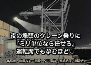 夜の埠頭で誰もが恐れるクレーン運転士に『ミリ単位なら任せろ』と真顔で言われ詰所でも運転席でも指で暴かれ続けて孕むほど奥に注がれた話
