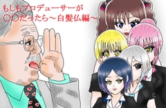もしもプロデューサーが〇〇だったら ～白髪仏編～ [オコノギックス]