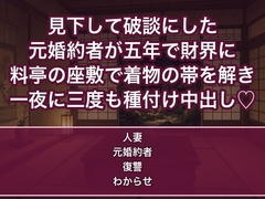 見下して破談にした元婚約者が五年で財界に返り咲き料亭の座敷で夫のいる私の着物の帯を解いて一夜のうちに三度も種付け中出しした話 [蜜と再会]