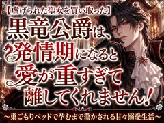 虐げられた聖女を買い取った黒竜公爵は、発情期になると愛が重すぎて離してくれません！ ～巣ごもりベッドで孕むまで蕩かされる甘々溺愛生活～ [純愛の書庫]