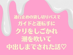 通行止めの貸し切りバスでガイドと運転手にクリをしごかれ潮を吹いて中出しまでされた話♡ [蜜りんご]