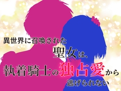 異世界に召喚された聖女は、執着騎士の独占愛から逃げられない [あやにしき]