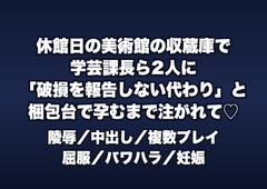 休館日の美術館の収蔵庫で学芸課長ら2人に「作品の破損を報告しない代わり」と梱包台に押さえつけられ孕むまで注がれる新人学芸員の話♡♡♡ [桜花文庫]