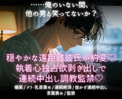 穏やかな遠距離彼氏が豹変♡執着心独占欲剥き出しで連続中出し調教監禁♡ [あまおちしずか]