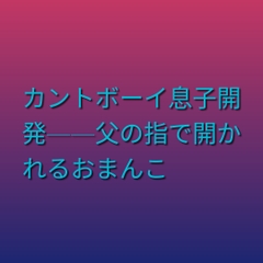 カントボーイ息子開発——父の指で開かれるおまんこ [凜音]