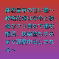 暴君皇帝の甘い檻～政略花嫁は命令と執拗なクリ責めで連続絶頂、快楽堕ちするまで溺愛中出しされる～ [ぶらっくべりー]