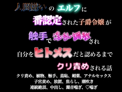 人間嫌いのエルフに番認定された子爵令嬢が触手で淫乱調教され自分をヒトメスだと認めるまでクリ責めされる話 [歪んだ愛の標本箱]